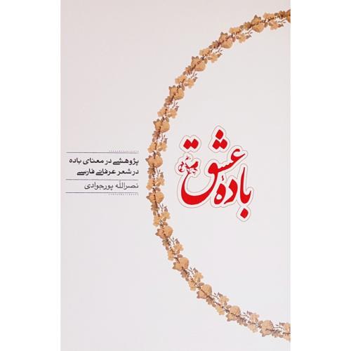 باده عشق - پژوهشی در معنای باده در شعر عرفاینی فارسی