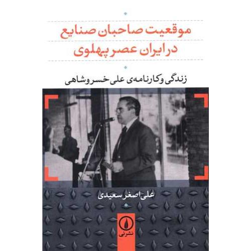 موقعیت صاحبان صنایع در ایران عصر پهلوی - زندگی و کارنامه علی خسروشاهی